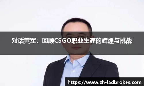 对话黄军：回顾CSGO职业生涯的辉煌与挑战
