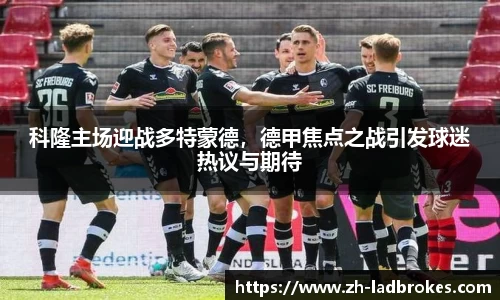 科隆主场迎战多特蒙德，德甲焦点之战引发球迷热议与期待